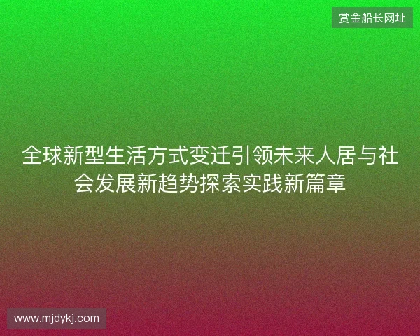全球新型生活方式变迁引领未来人居与社会发展新趋势探索实践新篇章