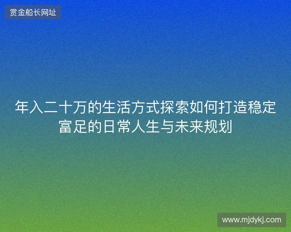 年入二十万的生活方式探索如何打造稳定富足的日常人生与未来规划