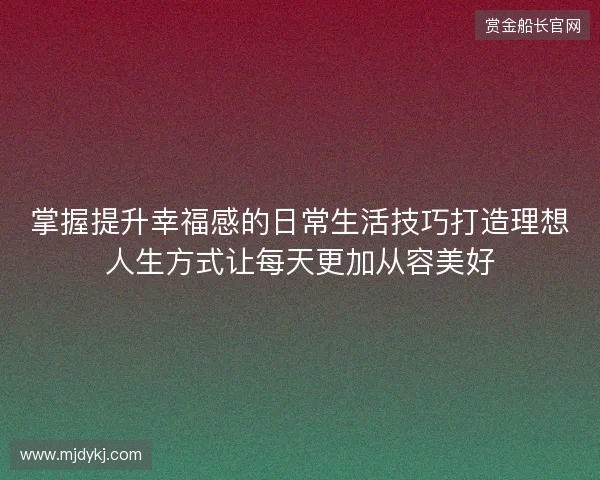 掌握提升幸福感的日常生活技巧打造理想人生方式让每天更加从容美好